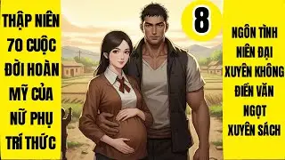 Tập 8: Thập Niên 70 Cuộc Đời Hoàn Mỹ Của Nữ Phụ Trí Thức, Xuyên Không, Xuyên Sách, Điền Văn