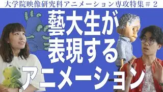 藝大生が表現するアニメーション 大学院映像研究科アニメーション専攻特集#2
