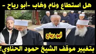 هل استطاع وئام وهّاب  - أبو رياح -  بتغيير موقف الشيخ حمود الحناوي ؟