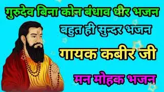 गुरुदेव बिना कोन बंधाव धीर भजन || गायक कबीर जी || बहुत ही सुन्दर भजन 🌹🙏🙏🌹