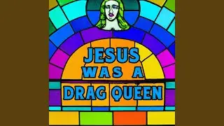 Jesus Was A Drag Queen (with friends)