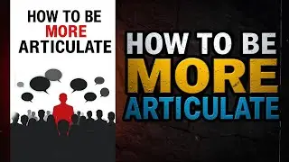 How To Be More Articulate | Master Communication Skills | LEARN HOW TO SPEAK TO ANYONE | Audiobook