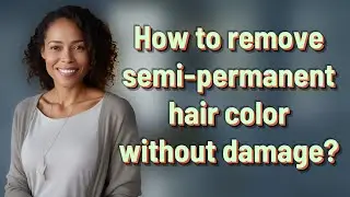 How to remove semi-permanent hair color without damage?