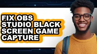 How to Fix Obs Studio Black Screen Game Capture - Easy Guide