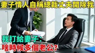 妻子情人自稱總裁丈夫將我開除，我打給妻子：妳啥時候多個老公？【清風與你】#激情故事#大彬情感#夢雅故事#小說#爽文