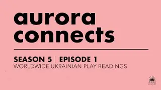 AURORA CONNECTS Season 5, Episode 1: Worldwide Ukrainian Play Readings