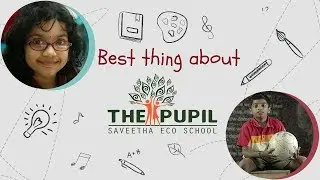 Best thing about The Pupil Saveetha Eco School