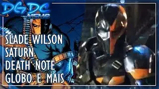 Slade Wilson, Saturn, Death Note, Globo e Mais - DGDC NEWS #43