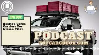 How to choose a rooftop cargo box for Nissan Titan?