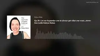 Ep 28: Let me hypnotize you to always get what you want...stress-free (with Robyn Holm)