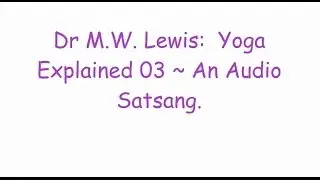 Dr M.W. Lewis:  Yoga Explained 03 ~ An Audio Satsang.