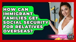 How Can Immigrant Families Get Social Security For Relatives Overseas? - Immigrant Family Life