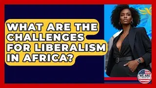 What Are The Challenges For Liberalism In Africa? - We Are Liberal