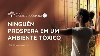 S&eacute;rie: Mulher Pr&oacute;spera #7 Um ambiente t&oacute;xico sempre vai minar a sua prosperidade | Nevenka Garcia