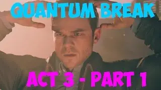 Quantum Break - Act 3: Part 1 [HD - 1080p]