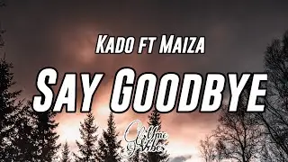 Kado - Say GoodBye (Lyrics) ft. Maiza