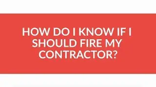How Do I Know If I Should Fire My Contractor?