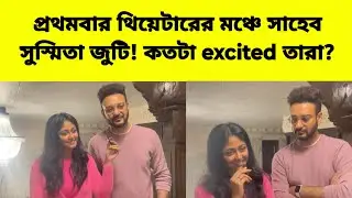 প্রথমবার থিয়েটারের মঞ্চে সাহেব সুস্মিতা জুটি ! কতটা excited তারা ? Saheb Bhattacharya | Susmita Dey