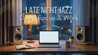 Late Night Jazz for Work & Focus | Cozy Desk Ambience for Deep Productivity