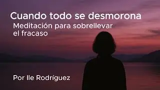 Cuando todo se desmorona - Meditación para Sobrellevar el Fracaso