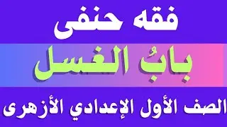 باب الغسل.. فقه حنفى أولى اعدادى أزهر.. الغسل للصف الأول الإعدادي الأزهرى