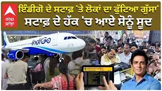 IndiGo Operational Crisis :ਇੰਡੀਗੋ ਸਟਾਫ਼ 'ਤੇ ਲੋਕਾਂ ਦਾ  ਗੁੱਸਾ'; ਸਟਾਫ਼ ਦੇ ਹੱਕ 'ਚ ਆਏ ਸੋਨੂੰ ਸੂਦ |Abp Sanjha