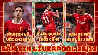 TIN LIVERPOOL 25/12: QUYẾT ĐỊNH TƯƠNG LAI SALAH, NGHỊCH LÝ CHIESA, VAN DE VEN LÊN TIẾNG XIN LỖI ISAK