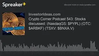Crypto Corner Podcast 543: Stocks discussed: (NasdaqGS: $PYPL) (OTC: $ARBKF) (TSXV: $BNXA.V)
