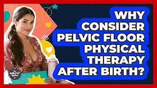 Why Consider Pelvic Floor Physical Therapy After Birth?