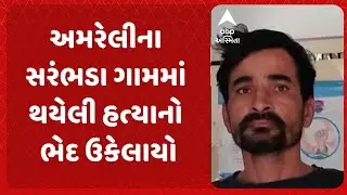 Amreli Murder Case | અમરેલી પાસેનું સરંભડા ગામમાં થયેલી હત્યાનો ભેદ ઉકેલાયો