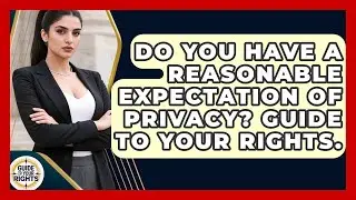 Do You Have A Reasonable Expectation Of Privacy? Guide To Your Rights. - Guide To Your Rights