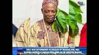 ONLY GOD DETERMINES OLUBADAN OF IBADANLAND, OBA RASHIDI ADEWOLU LADOJA DECLARES AS HE ARRIVES IBADAN
