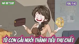 Từ Con G&aacute;i Nu&ocirc;i Th&agrave;nh Tiểu Thư Chất | Full 1-6 | Na VietSub