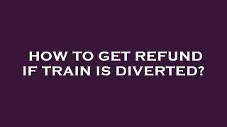 How to get refund if train is diverted?