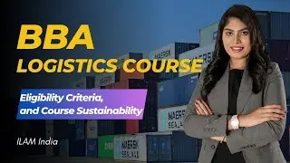 What is BBA Logistics Course, Its Eligibility Criteria, and Course Sustainability | ILAM India