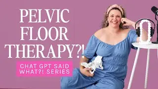 Should I See a Pelvic Floor Therapist? The &lsquo;ChatGPT Said What?!&rsquo; Mini Series