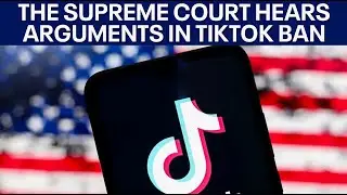 The U.S. Supreme Court hears oral arguments in potential TikTok ban