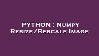 PYTHON : Numpy Resize/Rescale Image