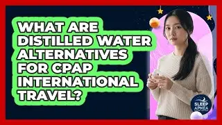 What Are Distilled Water Alternatives For CPAP International Travel?