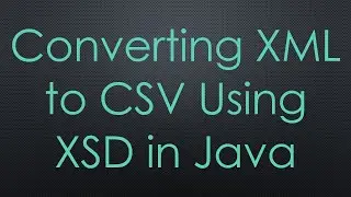 Converting XML to CSV Using XSD in Java