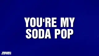 You're My Soda Pop | Category | JEOPARDY!