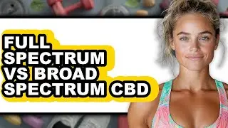 Full Spectrum vs Broad Spectrum CBD - Which is Better?