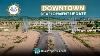 Downtown Blue World City | Development Updates May 2025 | BlueProperties.com