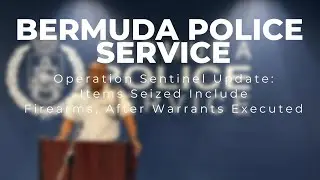BERMUDA POLICE SERVICE PRESS CONFERENCE Operation Sentinel Update Items Seized Include Firearms,