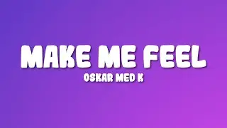 oskar med k - Make Me Feel (Lyrics)