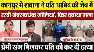 Kanpur News | कानपुर में शबाना ने क्यों की पति आबिद की हत्या? जेब में रखी सेक्सवर्धक गोलियां