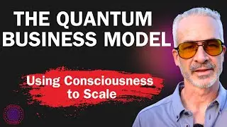 The Quantum Business Model: Using Consciousness To Scale