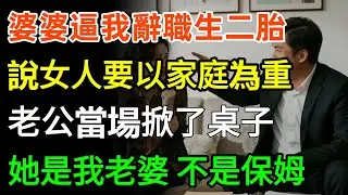 婆婆逼我辭職生二胎，說女人要以家庭為重，老公當場掀了桌子：她是我老婆，不是你家保姆！#故事分享 #感情 #人生感悟