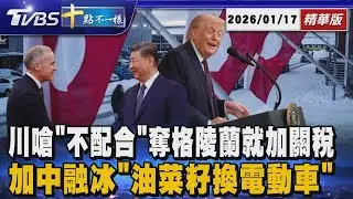 川嗆「不配合」奪格陵蘭就加關稅 加中融冰「油菜籽換電動車」｜十點不一樣 20260117 @TVBSNEWS01