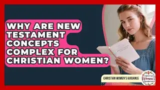 Why Are New Testament Concepts Complex For Christian Women? - Christian Womens Guidance